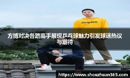 方博对决各路高手展现乒乓球魅力引发球迷热议与期待