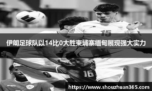 伊朗足球队以14比0大胜柬埔寨缅甸展现强大实力
