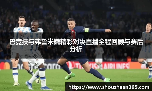 巴竞技与弗鲁米嫩精彩对决直播全程回顾与赛后分析
